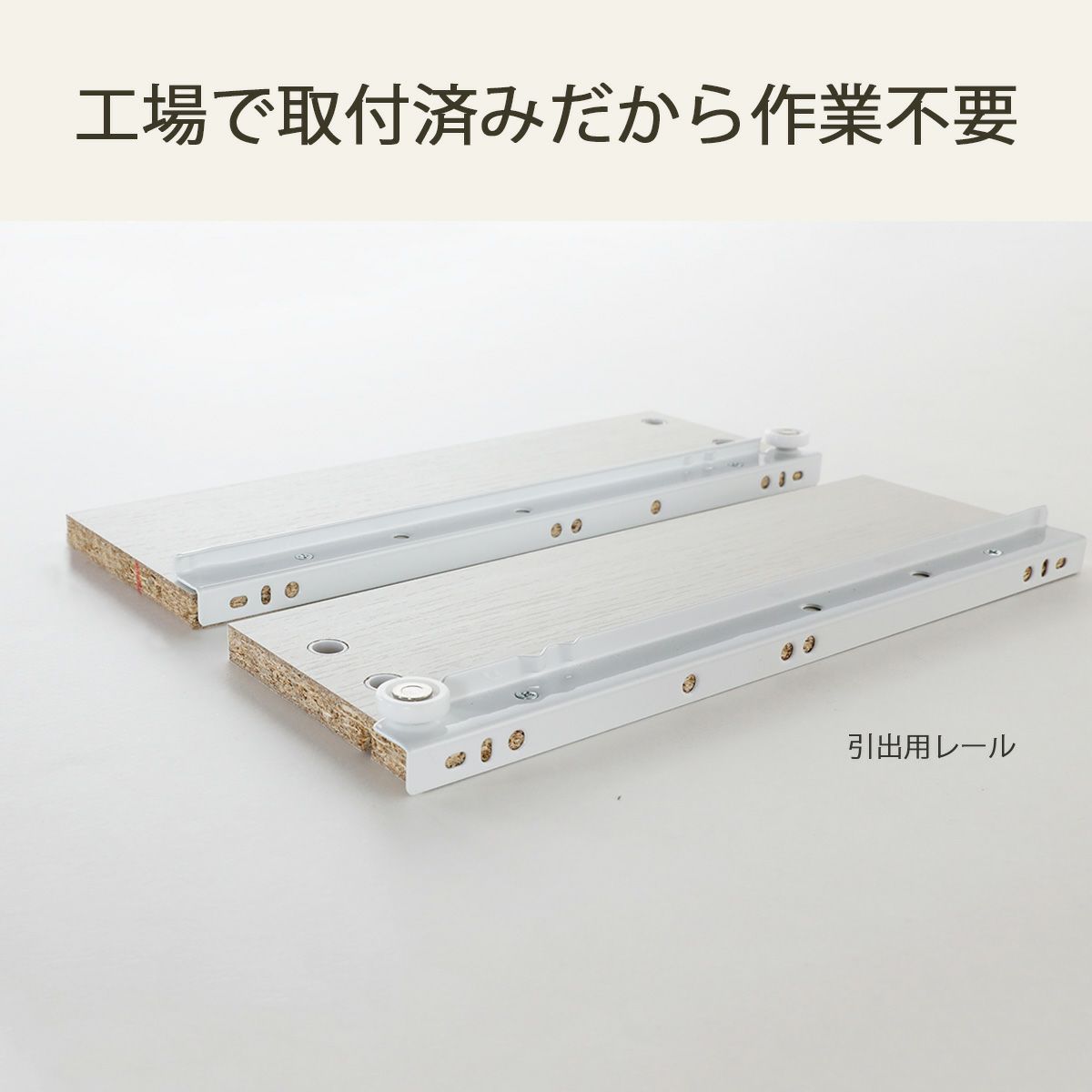 [引出レールは工場取付済み]引出用レールは工場で取り付けしてお届けします！組み立てのひと手間が減り、組立時間も短くなります。※本体用レールはお客様取り付けです※画像はイメージです